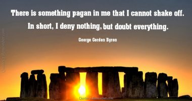 There is something pagan in me…