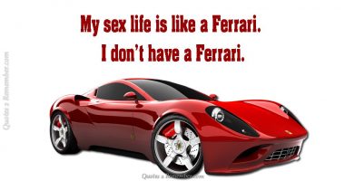 My sex life is like a Ferrari…