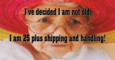 I’ve decided I am not old…